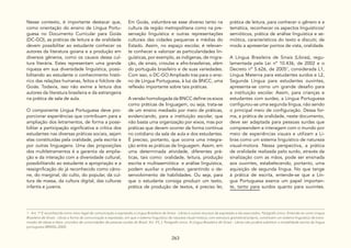 263
Nesse contexto, é importante destacar que,
como orientação do ensino de Língua Portu-
guesa no Documento Curricular para Goiás
(DC-GO), as práticas de leitura e de oralidade
devem possibilitar ao estudante conhecer os
autores da literatura goiana e a produção em
diversos gêneros, como os causos dessa cul-
tura literária. Estes representam uma grande
riqueza em sua diversidade linguística, possi-
bilitando ao estudante o conhecimento histó-
rico das relações humanas, feitos e folclore de
Goiás. Todavia, isso não exime a leitura dos
autores da literatura brasileira e da estrangeira
na prática de sala de aula.
O componente Língua Portuguesa deve pro-
porcionar experiências que contribuam para a
ampliação dos letramentos, de forma a possi-
bilitar a participação significativa e crítica dos
estudantes nas diversas práticas sociais, sejam
elas constituídas pela oralidade, pela escrita e
por outras linguagens. Uma das proposições
dos multiletramentos é a garantia da amplia-
ção e da interação com a diversidade cultural,
possibilitando ao estudante a apropriação e a
ressignificação do já reconhecido como câno-
ne, do marginal, do culto, do popular, da cul-
tura de massa, da cultura digital, das culturas
infantis e juvenis.
Em Goiás, vislumbra-se esse diverso tanto na
cultura da região metropolitana como na pre-
servação linguística e outras representações
culturais das cidades pequenas e médias do
Estado. Assim, no espaço escolar, é relevan-
te conhecer e valorizar as particularidades lin-
guísticas, por exemplo, as indígenas, de migra-
ção, de sinais, crioulas e afro-brasileiras, além
do português brasileiro e de suas variedades.
Com isso, o DC-GO Ampliado traz para o ensi-
no de Língua Portuguesa, à luz da BNCC, uma
reflexão importante sobre tais práticas.
A versão homologada da BNCC define os eixos
como práticas de linguagem, ou seja, trata-se
de um ensino mediado por meio de práticas,
evidenciando, para a instituição escolar, que
não basta uma organização por eixos, mas por
práticas que devem ocorrer de forma contínua
no cotidiano da sala de aula e dos estudantes.
É preciso, portanto, que ocorra uma integra-
ção entre as práticas de linguagem. Assim, em
uma determinada atividade, diferentes prá-
ticas, tais como: oralidade, leitura, produção
escrita e multissemiótica e análise linguística,
podem auxiliar o professor, garantindo o de-
senvolvimento de habilidades. Ou seja, para
que o estudante consiga produzir um texto,
prática de produção de textos, é preciso ler,
prática de leitura, para conhecer o gênero e a
temática, reconhecer os aspectos linguísticos/
semióticos, prática de análise linguística e se-
miótica, característicos do texto e discutir, de
modo a apresentar pontos de vista, oralidade.
A Língua Brasileira de Sinais (Libras), regu-
lamentada pela Lei nº 10.436, de 2002 e o
Decreto nº 5.626, de 20051
, considerada L1,
Língua Materna para estudantes surdos e L2,
Segunda Língua para estudantes ouvintes,
apresenta-se como um grande desafio para
a instituição escolar. Assim, para crianças e
estudantes com surdez, a Língua Portuguesa
configurou-se uma segunda língua, não sendo
o principal meio de configuração. Dessa for-
ma, a prática de oralidade, neste documento,
deve ser adaptada para pessoas surdas que
compreendem e interagem com o mundo por
meio de experiências visuais e utilizam a Li-
bras como um sistema linguístico de natureza
visual-motora. Nessa perspectiva, a prática
de oralidade realizada pelo surdo, através da
sinalização com as mãos, pode ser ensinada
aos ouvintes, estabelecendo, portanto, uma
aquisição de segunda língua. No que tange
à prática de escrita, entende-se que a Lín-
gua Portuguesa exerce um papel importan-
te, tanto para surdos quanto para ouvintes.
1 - Art. 1º É reconhecida como meio legal de comunicação e expressão a Língua Brasileira de Sinais - Libras e outros recursos de expressão a ela associados. Parágrafo único. Entende-se como Língua
Brasileira de Sinais - Libras a forma de comunicação e expressão, em que o sistema linguístico de natureza visual-motora, com estrutura gramatical própria, constituem um sistema linguístico de trans-
missão de ideias e fatos, oriundos de comunidades de pessoas surdas do Brasil. Art. 4º[...]. Parágrafo único. A Língua Brasileira de Sinais - Libras não poderá substituir a modalidade escrita da língua
portuguesa (BRASIL,2002).
 