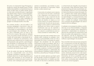 274
A atual prática da avaliação escolar estipulou
como função do ato de avaliar a classificação
e não o diagnóstico, como deveria ser cons-
titutivamente. Ou seja, o julgamento de valor
sobre o objeto avaliado passa a ter a função
estática de classificar um objeto ou um ser
humano histórico num padrão definitivamen-
te determinado. Do ponto de vista da apren-
dizagem escolar, poderá ser definitivamente
classificado como inferior, médio ou superior.
Classificações essas que são registradas e
podem ser transformadas em números e por
isso, adquirem a possibilidade de serem so-
madas e divididas em médias (1999, p. 34).
Percebe-se que todo esse contexto leva a uma
reflexão sobre mudanças na avaliação, consi-
derando as particularidades, tendo em vista a
diversidade de ritmos e processos de apren-
dizagem dos estudantes. Um dos aspectos
importantes da ação do professor deve ser a
organização de atividades cujo nível de aborda-
gem seja diferenciado. No componente Língua
Portuguesa, amplia-se o contato do estudante
com os gêneros textuais e a observação dos
eixos propostos: Oralidade, Análise Linguística/
Semiótica, Leitura/Escuta, Produção de Textos.
A partir de variados gêneros que fazem parte
da vida escolar e secular do estudante, o pro-
fessor deve desenvolver um trabalho que valo-
rize cada um dos eixos e, sobretudo, conceber
Em suma, no componente Língua Portuguesa, a
divisão por campos de atuação possui a função
didática de possibilitar a compreensão de que os
textos circulam tanto na prática escolar quanto
na vida social, contribuindo para a organização
dos saberes sobre a língua e outras linguagens.
Além disso, configuram uma importante cate-
goria organizadora, mobilizando avanços nas
esferas do letramento e, ainda, materializam os
gêneros textuais, contemplando o uso da lin-
guagem na instituição escolar e fora dela.
No contexto escolar, o ato de avaliar é um
processo pedagógico importante e deve ser
trabalhado de forma a observar e considerar
a diversidade de aprendizagens e de tempo
de aprendizagens dos estudantes. Ela deve
ser vista e entendida como um meio e não
um fim em si mesma. Não pode ser realizada
como uma prática escolar autoritária ou como
modelo de conservação e reprodução da so-
ciedade. A utilização do autoritarismo como
elemento para a garantia de um modelo social
é ultrapassada e não garante a aprendizagem
dos estudantes. É fundamental que na avalia-
ção se adote uma metodologia que entenda
e esteja preocupada com a educação como
mecanismo de transformação social.
O ato de avaliar não deve ser classificatório,
mas, sim, compreendido como uma forma
de ajudar o professor a repensar a prática. A
avaliação deverá ter a função diagnóstica para
auxiliar cada estudante no seu processo de
competência e crescimento para a autonomia.
É preciso rever avaliações que sejam classifi-
catórias e excludentes, que dividem os estu-
dantes em aprovados ou reprovados. Nesse
sentido, Luckesi assevera que
o conhecimento da ortografia, da pontuação e
da acentuação. Esses elementos devem estar
presentes ao longo de toda a escolaridade, sen-
do abordados conforme o ano da escolaridade
em textos dos diversos campos de atuação. As-
sim, o professor deve mediar ações pedagógi-
cas, a fim de que o estudante se torne autor de
sua aprendizagem e, consequentemente, deve
ajustar o processo de ensino e aprendizagem
com o cuidado da avaliação comprometida
com o processo de aprendizagem de cada es-
tudante, de forma dialógica.
A avaliação numa perspectiva afetiva e acolhe-
dora traz, na sua intencionalidade, a integração
e a inclusão por variados meios, respeitando e
valorizando a subjetividade do estudante no
decorrer da construção do conhecimento. Essa
forma de avaliar evita julgamentos e rótulos e
não seleciona, mas faz um diagnóstico e por
meio dele permite a tomada de decisões para
melhorar a aprendizagem do estudante.
Para consolidar todo esse processo apresenta-
do, o componente curricular de Língua Portu-
guesa apresenta um conjunto de habilidades,
elaborado por especialistas, que discutiram
intensamente cada uma delas, buscando enfa-
tizar o processo de gradação que o estudante
deve fazer ao longo da Educação Básica, bus-
cando, sobretudo, proporcionar a eles experi-
ências que contribuam para a ampliação dos
letramentos, de forma a possibilitar a partici-
pação significativa e crítica nas diversas prá-
ticas sociais constituídas pela oralidade, pela
escrita e por outras linguagens.
 