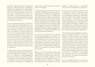 67
ção Básica. Vale ressaltar que os estudantes
(crianças e adolescentes) são considerados,
valorizados e respeitados em suas especifici-
dades e individualidades, em todas as transi-
ções: casa - Educação Infantil - Anos Iniciais;
Anos Iniciais - Anos Finais e Anos Finais - En-
sino Médio. As particularidades dessas tran-
sições serão pontos apresentados nos textos
introdutórios de cada área do conhecimento/
componentes curriculares.
Com base nessas prerrogativas, a Base Na-
cional Comum Curricular apresenta um con-
junto de saberes que nortearão a construção
dos currículos dos sistemas de ensino das
redes: estaduais, municipais e privadas. Para
tanto, cada Estado em regime de colabora-
ção com os municípios, conforme destacado
nos textos introdutórios, assume a elabora-
ção de um documento de organização curri-
cular. Nesse sentido, a compreensão acerca
do Documento Curricular para Goiás pelos
sistemas, redes, escolas e professores é fer-
ramenta fundamental não só para garantia
do acesso e da permanência mas para a de-
finição das aprendizagens essenciais a todos
os estudantes.
O Documento Curricular para Goiás apresen-
ta algumas dimensões que o processo ensi-
no-aprendizagem deve considerar: a relação
entre as propostas político-pedagógicas
das redes de ensino e os projetos político-
-pedagógicos das instituições educacionais,
a concepção de ensino e de aprendizagem,
de sujeitos em cada etapa e modalidade, de
conhecimento, de planejamento, de metodo-
logias e de avaliação.
A implementação desse Documento Curricular
no Ensino Fundamental pressupõe, também, a
qualificação dos profissionais responsáveis em
cada componente curricular e o fortalecimento
do trabalho coletivo na escola, onde vozes e fa-
zeres se tornem posicionamentos político-peda-
gógicos, promovendo o compromisso de todos
com as aprendizagens dos estudantes. Nesse
contexto, esse documento compreende a escola
como espaço de busca constante de aperfeiço-
amento, reflexões, produção de conhecimento
e ressignificações das práticas pedagógicas, co-
laborando com a valorização e formação contí-
nua de todos os seus profissionais.
Em vista disso, o diálogo entre professores
generalistas-pedagogos (Anos Iniciais), com
os especialistas-licenciados (Anos Finais), e
os especialistas entre si, é pré-requisito para
construção de uma proposta curricular que
garanta as aprendizagens e o desenvolvimen-
to dos estudantes ao longo do Ensino Funda-
mental, sendo o Projeto Político Pedagógico
(PPP) o eixo norteador e orientador de todo
esse processo.
Dessa forma, o PPP da instituição educacional,
fundamentado nas propostas curriculares das
redes de ensino, construído pelo coletivo es-
colar, ganha centralidade ao definir o currículo
que atenda a sua comunidade. Portanto, é na
abordagem dessas concepções, no planeja-
mento do professor, em sala de aula, de forma
dialógica e colaborativa com os estudantes
que o currículo se manifesta e se materializa.
No Documento Curricular para Goiás - Ensino
Fundamental, os textos introdutórios trazem
considerações importantes acerca das áreas
de conhecimento (Linguagens, Matemática,
Ciências da Natureza e Ciências Humanas) e
seus respectivos componentes curriculares
(Língua Portuguesa, Arte, Educação Física,
Língua Inglesa, Matemática, Ciências da Natu-
reza, Geografia e História), em diálogo com as
competências gerais da BNCC, para explicitar
seus papéis na formação integral dos estudan-
tes, considerando características, especificida-
des e demandas pedagógicas dessa etapa.
Para definição das aprendizagens essenciais,
foram organizados quadros de cada com-
ponente curricular, definidos por unidades
temáticas, objetos de conhecimento e habili-
dades, que objetivam o desenvolvimento de
competências específicas de cada área e seus
respectivos componentes curriculares. A área
de Linguagens apresenta algumas particula-
ridades. No componente Língua Portuguesa,
as práticas de linguagem são organizadas em
quatro eixos, que se articulam com os cam-
pos de atuação, espaços em que tais práticas
se realizam. O componente Língua Inglesa
está organizado em cinco eixos: oralidade,
escrita, leitura, conhecimentos linguísticos e
dimensão intercultural.
As dez competências gerais, por meio da
efetivação das habilidades, irão desenvolver-
 