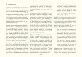 68
1. Alfabetização
Um homem é um contador de contos, ele vive cer¬-
cado por suas histórias e as histórias dos outros, ele
vê tudo o que acontece com ele através deles; E ele
tenta viver sua vida como se estivesse rela-tando isso.
Jean Paul Sartre
Conforme a Base Nacional Comum Curricular
os dois primeiros anos iniciais do Ensino Fun¬-
damental têm como foco da ação pedagógi¬-
ca o processo de alfabetização das crianças,
sujeitos históricos, sociais e de direitos, que
possuem suas próprias maneiras de ver, per¬-
ceber e estar no mundo.
A escola como lócus educativo, tem por finali¬-
dade promover a aprendizagem e o desenvol¬-
vimento integral dessas crianças num processo
de ampliação de suas vivências e experiên-
cias, por meio das linguagens e de diferentes
for¬mas de interações, com outros sujeitos,
com os espaços/tempos, com as brincadeiras,
com os objetos e com os conhecimentos his-
torica¬mente sistematizados pela humanidade.
Esse processo se dá na continuidade da articu-
lação da Educação Infantil e o Ensino Funda-
mental, numa progressiva sistematização.
Ao ingressar no Ensino Fundamental, nos
anos iniciais, as crianças vivenciam a transição
de uma orientação curricular estruturada por
cam¬pos de experiências da Educação In-
fantil, em que as interações e as brincadeiras
norteiam o processo de aprendizagem e de-
senvolvimen¬to, para uma organização curri-
cular estrutura¬da por áreas de conhecimento
e componentes curriculares, tendo em vista o
compromisso de assegurar aos estudantes o
desenvolvimento das competências relacio-
nadas à alfabetização na perspectiva do letra-
mento.
E neste contexto, as crianças vão criando e
re¬criando suas formas de perceber e intervir
no mundo, como protagonistas, sujeitos ati-
vos, pensantes, falantes. Assim como na etapa
da Educação Infantil, as crianças dos anos ini-
ciais precisam participar de situações lúdicas
de aprendizagem: as brincadeiras, os jogos, o
uso da imaginação e da criatividade, os desa-
fios, a exploração e a investigação, os questio-
namen¬tos, são constitutivos do seu processo
de apren¬dizagem e desenvolvimento. Des-
sa forma, os direitos de conviver, brincar, ex-
plorar, participar, expres¬sar e conhecer-se,
já anunciados na etapa da Educação Infantil,
continuam sendo respeitados.
O processo de alfabetização consolida-se nos
dois primeiros anos, justifica-se por com¬pre-
ender a criança e suas aprendizagens num
processo contínuo, em que a apropriação dos
conhecimentosseamplia,diversificaeaolongo
do processo vai se complexificando, possibili-
tando assim, seu desenvolvimento intelectual.
Dessa forma a transição entre as etapas iniciais
da Educação Básica – da Edu¬cação Infantil
para os anos iniciais, dos anos iniciais para os
anos finais do Ensino Funda¬mental – precisa
ser entendida como um pro¬cesso contínuo,
progressivo e sistemático de aprendizagem e
desenvolvimento. Compre¬ende-se que
“aprender a ler e escrever oferece aos
estudantes algo novo e surpreendente:
amplia suas possibilidades de construir
conhecimentos nos diferentes compo-
nen¬tes, por sua inserção na cultura
letrada e participação com maior auto-
nomia e pro-tagonismo na vida social”
(BNCC, 2017, p. 14).
Dessa forma, o processo de alfabetização
demarca, como aprendizagens essenciais, as-
pectos relevantes de cada componente cur-
ricular que precisam ser compreendidos em
suas especificidades. De acordo com a Polí-
tica Nacional de Alfabetização, apresen¬ta-
da pelo Ministério da Educação, por meio do
Programa Mais Alfabetização em 2017,
Para ser considerado alfabetizado em
Lín¬gua Portuguesa, o estudante deve
com¬preender o funcionamento do siste-
ma alfabético de escrita; construir autono-
mia de leitura e se apropriar de estratégias
de compreensão e de produção de textos.
Da mesma forma, para ser considerado al-
fabe¬tizado em Matemática, o estudante
deve aprender a raciocinar, representar,
comuni¬car, argumentar, resolver matema-
ticamente problemas em diferentes con-
textos, utili¬zando-se de conceitos, de
procedimentos e de fatos (MEC, 2017).
Nesse sentido, as atividades de leitura e es¬-
crita possibilitam a integração entre os dife-
-rentes componentes curriculares com a vida
cotidiana, pois os estudos das Linguagens,
 