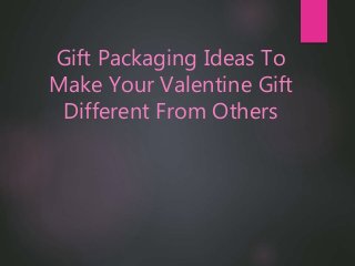 Gift Packaging Ideas To
Make Your Valentine Gift
Different From Others
 