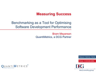 Measure. Optimize. Deliver.
Phone +1.610.644.2856
Measuring Success
Benchmarking as a Tool for Optimising
Software Development Performance
Bram Meyerson
QuantiMetrics, a DCG Partner
 