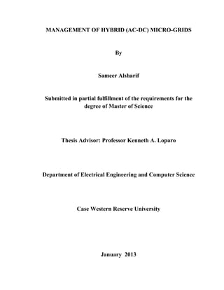 
 
MANAGEMENT OF HYBRID (AC-DC) MICRO-GRIDS
By
Sameer Alsharif
Submitted in partial fulfillment of the requirements for the
degree of Master of Science
Thesis Advisor: Professor Kenneth A. Loparo
Department of Electrical Engineering and Computer Science
Case Western Reserve University
January 2013
 