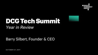 OCTOBER 27, 2017
DCG Tech Summit
Year in Review
Barry Silbert, Founder & CEO
 