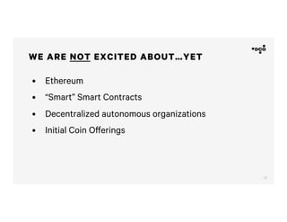 17
•  Ethereum
•  “Smart” Smart Contracts
•  Decentralized autonomous organizations
•  Initial Coin Offerings
WE ARE NOT EXCITED ABOUT…YET
 