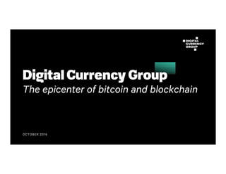 OCTOBER 2016
Digital Currency Group
The epicenter of bitcoin and blockchain
 