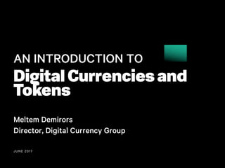 JUNE 2017
AN INTRODUCTION TO
Digital Currencies and
Tokens
Meltem Demirors
Director, Digital Currency Group
 