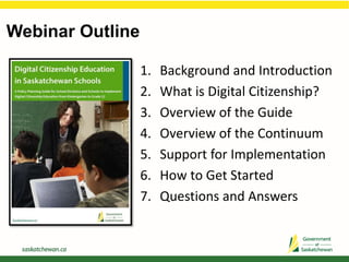 Webinar Outline
1. Background and Introduction
2. What is Digital Citizenship?
3. Overview of the Guide
4. Overview of the Continuum
5. Support for Implementation
6. How to Get Started
7. Questions and Answers
 
