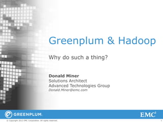 Greenplum & Hadoop
                                            Why do such a thing?


                                            Donald Miner
                                            Solutions Architect
                                            Advanced Technologies Group
                                            Donald.Miner@emc.com




© Copyright 2012 EMC Corporation. All rights reserved.                    1
 