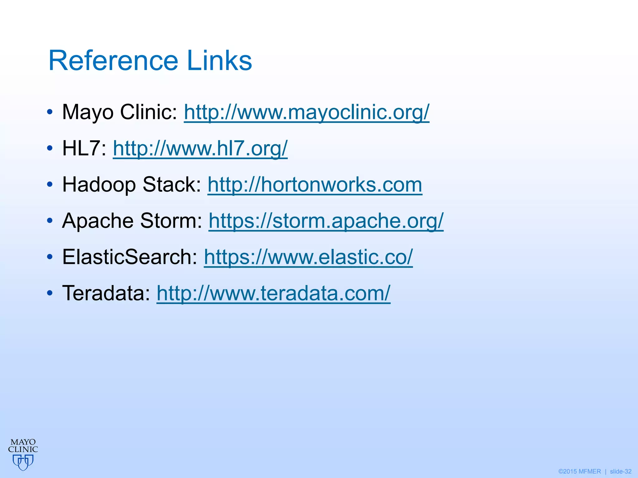 ©2015 MFMER | slide-32
Reference Links
• Mayo Clinic: http://www.mayoclinic.org/
• HL7: http://www.hl7.org/
• Hadoop Stack: http://hortonworks.com
• Apache Storm: https://storm.apache.org/
• ElasticSearch: https://www.elastic.co/
• Teradata: http://www.teradata.com/
 