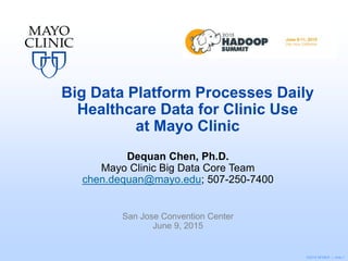 ©2015 MFMER | slide-1
Big Data Platform Processes Daily
Healthcare Data for Clinic Use
at Mayo Clinic
Dequan Chen, Ph.D.
Mayo Clinic Big Data Core Team
chen.dequan@mayo.edu; 507-250-7400
San Jose Convention Center
June 9, 2015
 