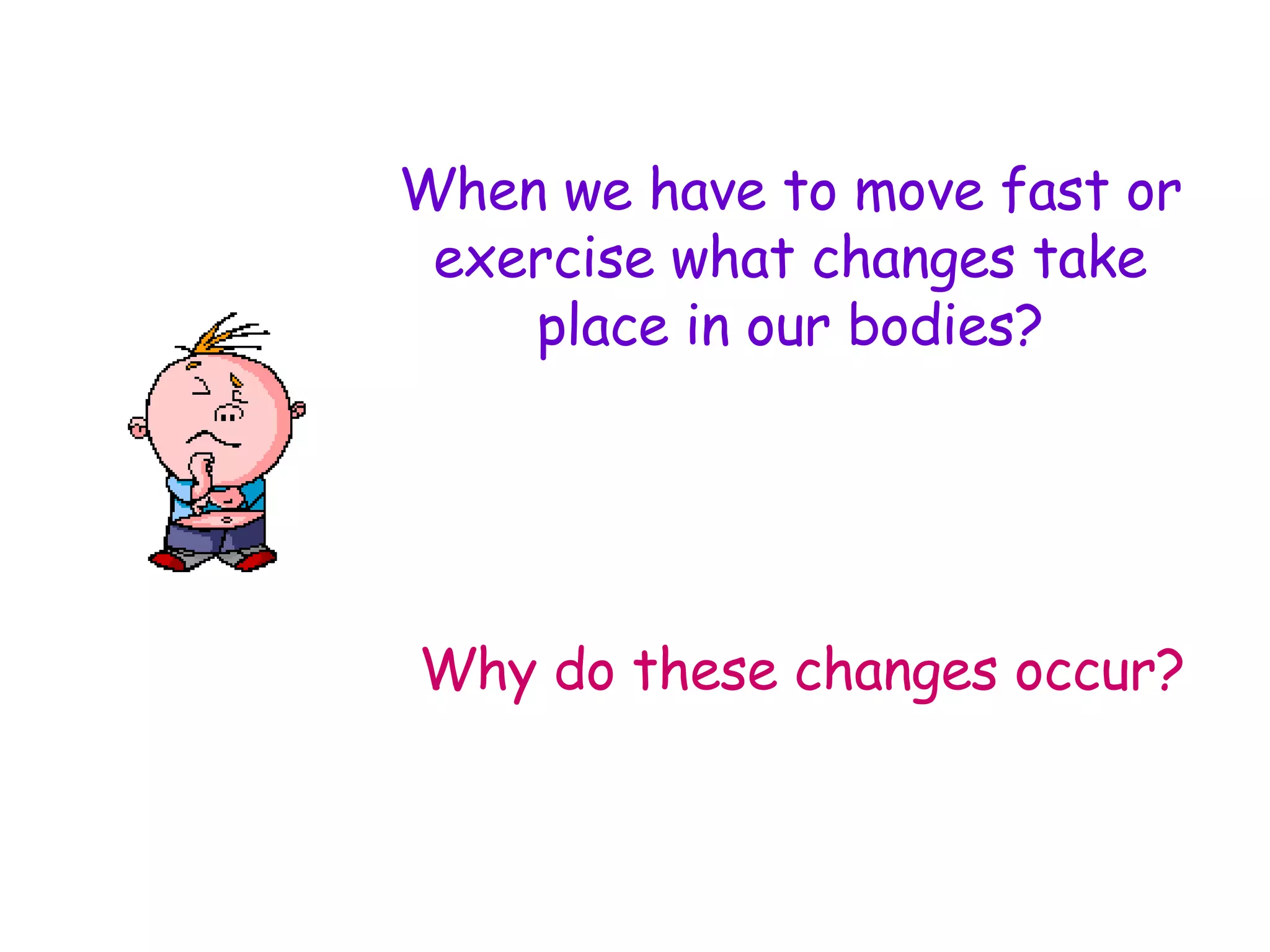 When we have to move fast or exercise what changes take place in our bodies? Why do these changes occur?