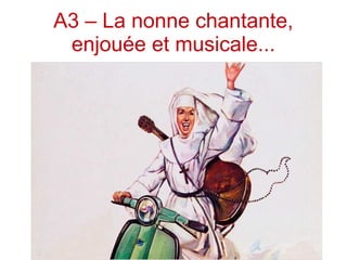 A3 – La nonne chantante,
enjouée et musicale...
 