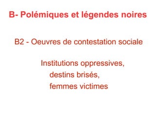 B- Polémiques et légendes noires
B2 - Oeuvres de contestation sociale
Institutions oppressives,
destins brisés,
femmes victimes
 
