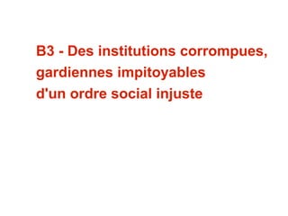 B3 - Des institutions corrompues,
gardiennes impitoyables
d'un ordre social injuste
 