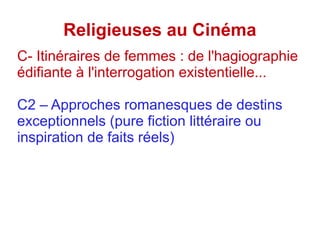 Religieuses au Cinéma
C- Itinéraires de femmes : de l'hagiographie
édifiante à l'interrogation existentielle...
C2 – Approches romanesques de destins
exceptionnels (pure fiction littéraire ou
inspiration de faits réels)
 