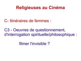 Religieuses au Cinéma
C- Itinéraires de femmes :
C3 - Oeuvres de questionnement,
d'interrogation spirituelle/philosophique :
filmer l'invisible ?
 