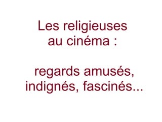 Les religieuses
au cinéma :
regards amusés,
indignés, fascinés...
 