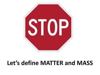 Let’s define MATTER and MASS
 
