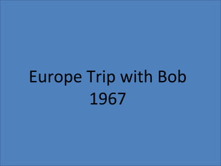Europe Trip with Bob
       1967
 