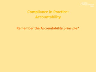 Compliance in Practice:
Accountability
Remember the Accountability principle?
 