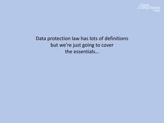 Data protection law has lots of definitions
but we’re just going to cover
the essentials…
 