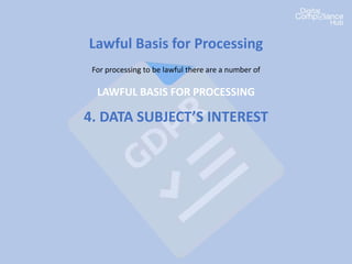 Lawful Basis for Processing
For processing to be lawful there are a number of
LAWFUL BASIS FOR PROCESSING
4. DATA SUBJECT’S INTEREST
 