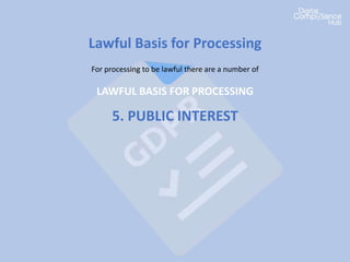 Lawful Basis for Processing
For processing to be lawful there are a number of
LAWFUL BASIS FOR PROCESSING
5. PUBLIC INTEREST
 
