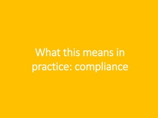 What this means in
practice: compliance
 