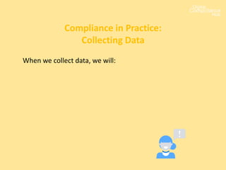 When we collect data, we will:
Compliance in Practice:
Collecting Data
 