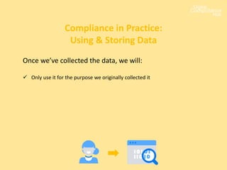 Once we’ve collected the data, we will:
 Only use it for the purpose we originally collected it
Compliance in Practice:
Using & Storing Data
 