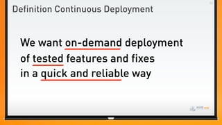 Definition Continuous Deployment


 We want on-demand deployment
 of tested features and fixes
 in a quick and reliable way
 