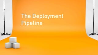 The Deployment
Pipeline
 