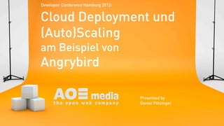 Developer Conference Hamburg 2012:


Cloud Deployment und
(Auto)Scaling
am Beispiel von
Angrybird

                                     Presented by
                                     Daniel Pötzinger
 