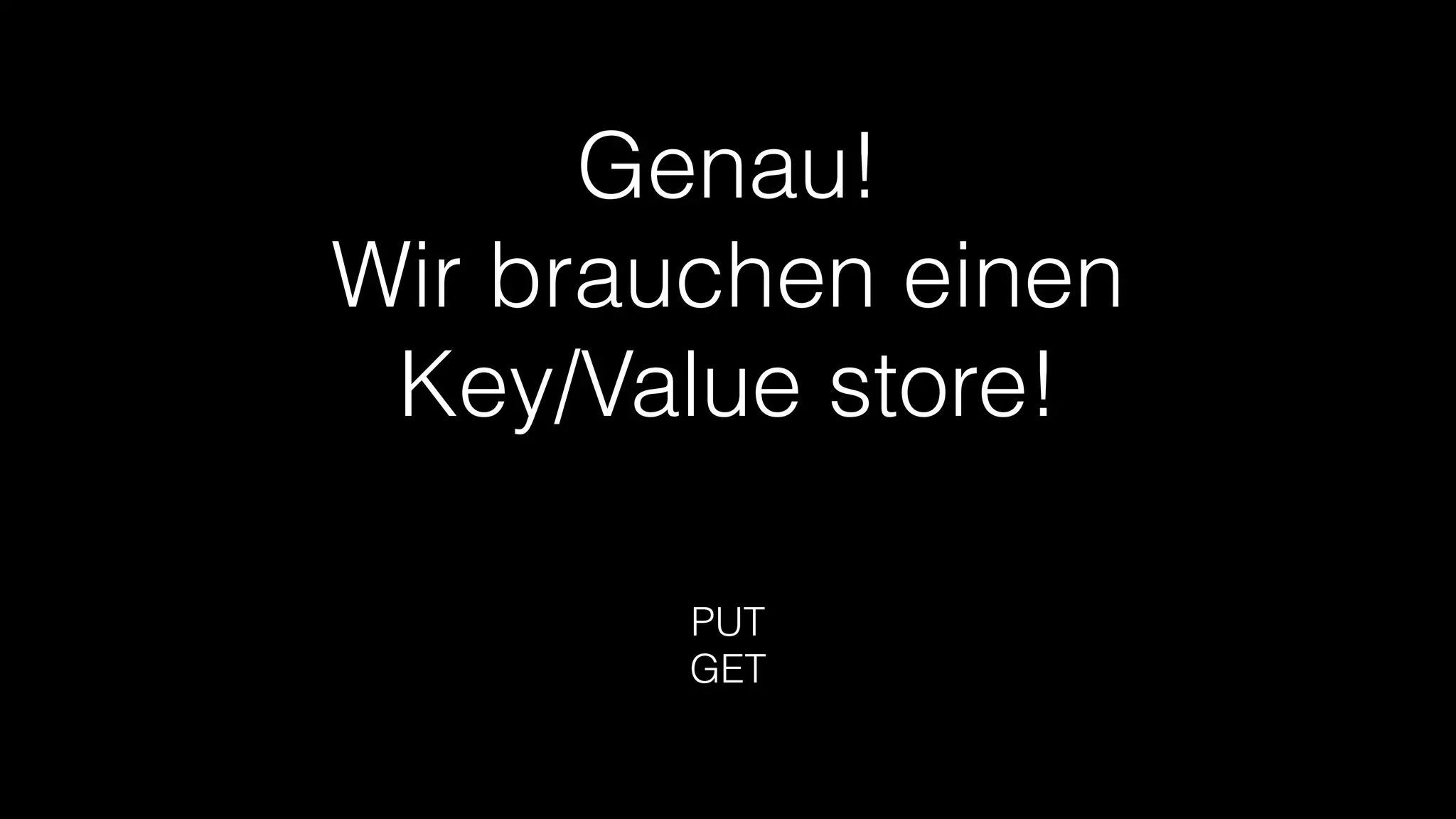 Genau!
Wir brauchen einen
Key/Value store!
PUT
GET

 