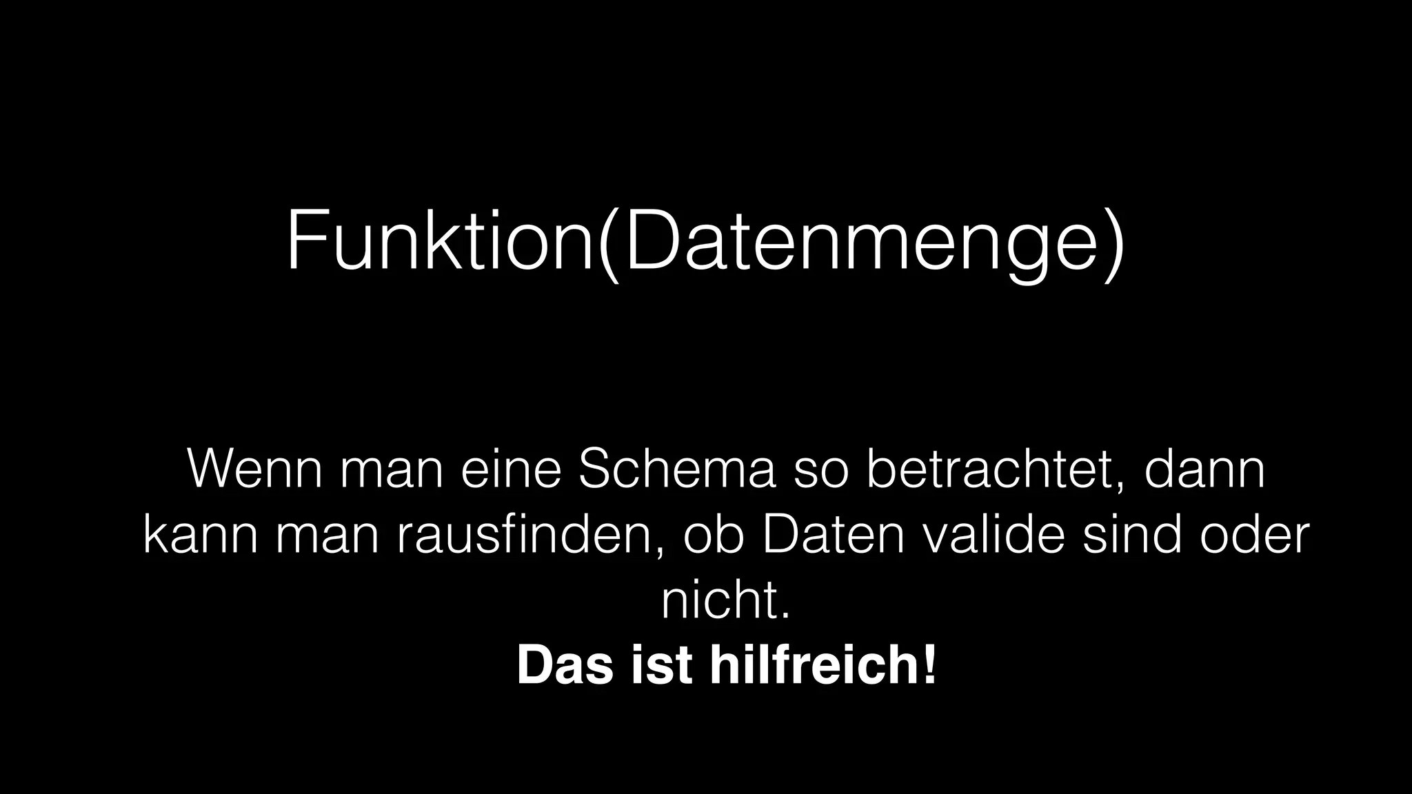Funktion(Datenmenge)
Wenn man eine Schema so betrachtet, dann
kann man rausﬁnden, ob Daten valide sind oder
nicht.
Das ist hilfreich!

 