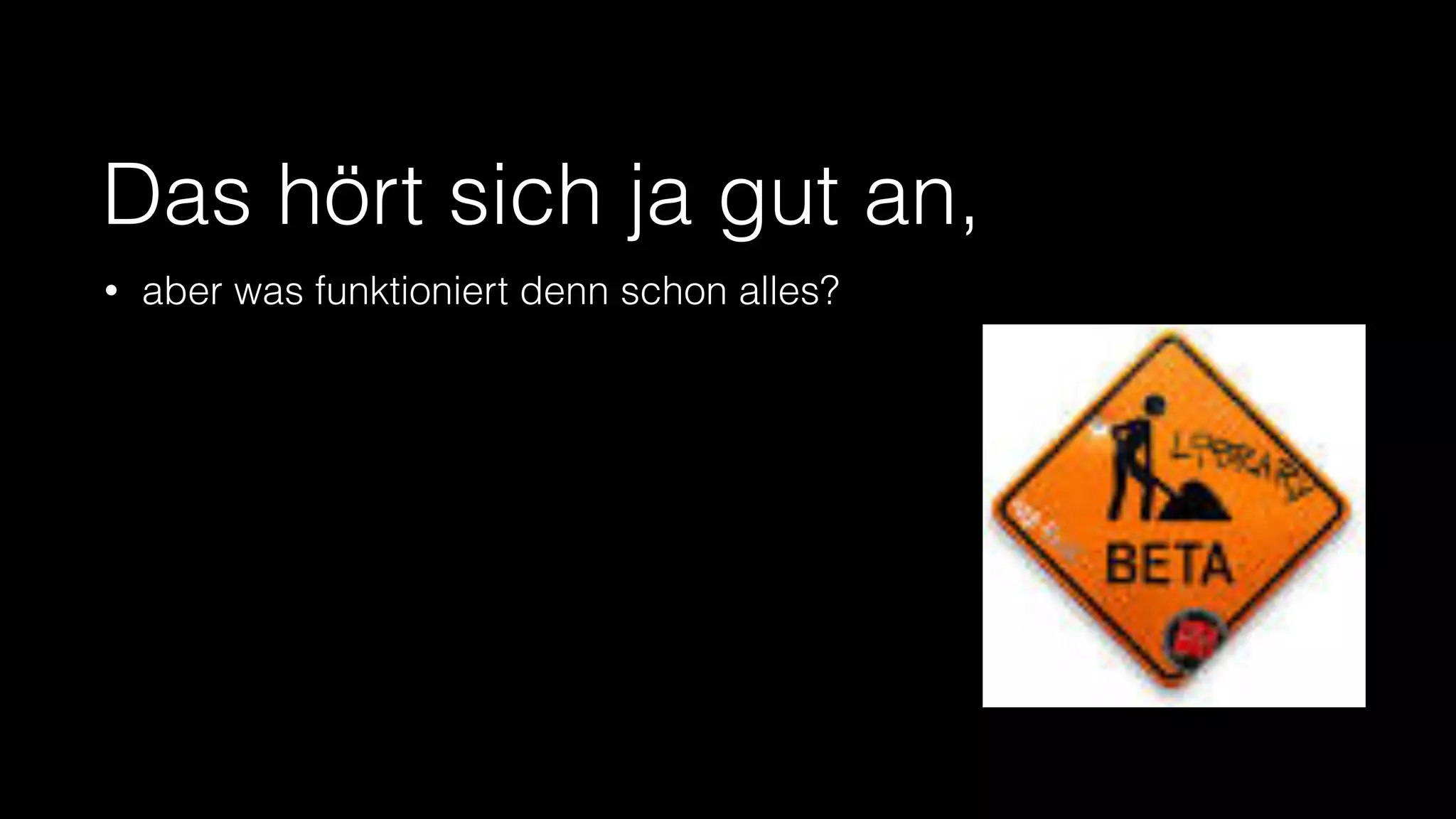 Das hört sich ja gut an,
•

aber was funktioniert denn schon alles?

 