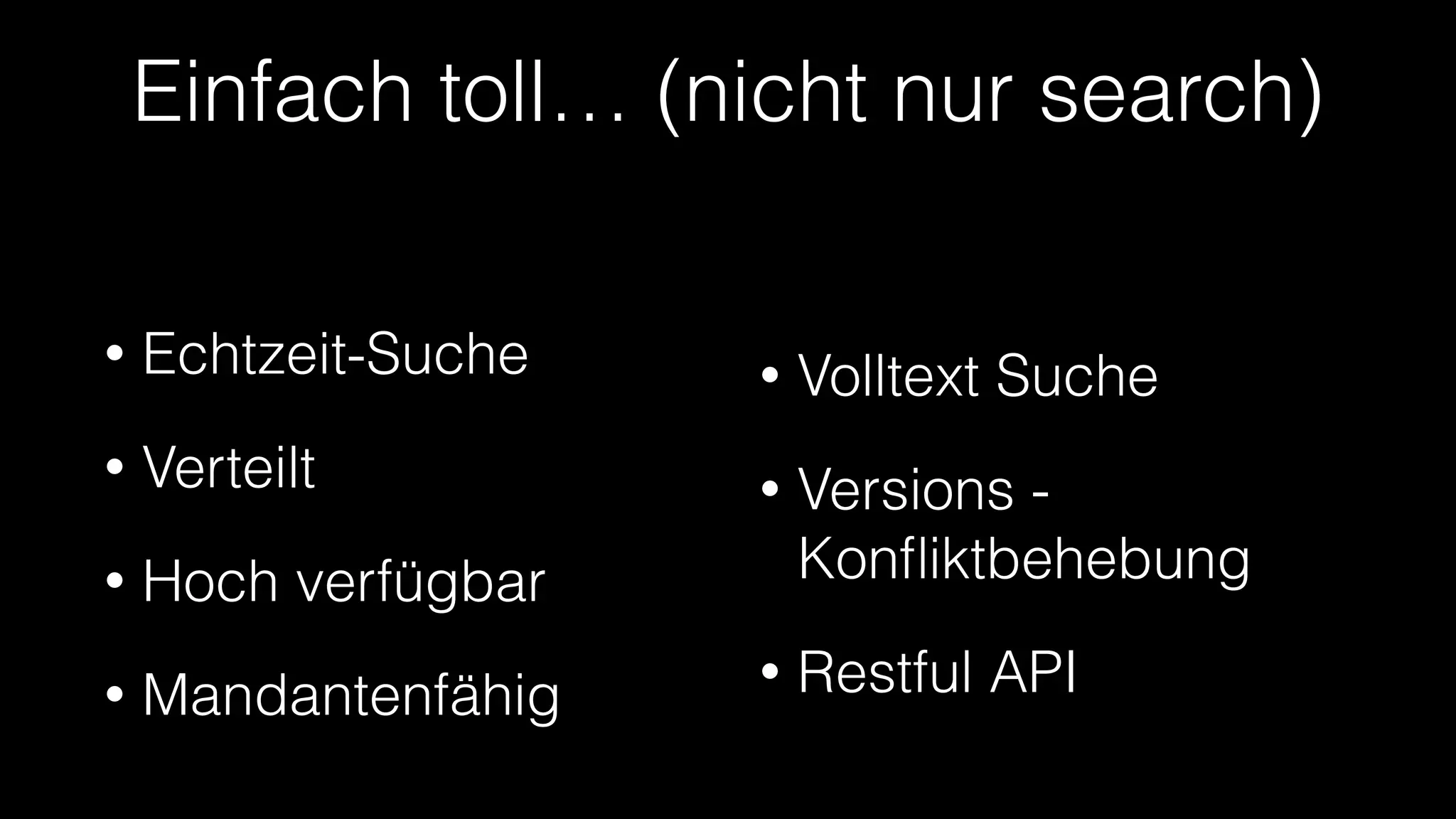Einfach toll… (nicht nur search)
•

Echtzeit-Suche

•

Volltext Suche

•

Verteilt

•

•

Hoch verfügbar

Versions Konﬂiktbehebung

•

Restful API

•

Mandantenfähig

 