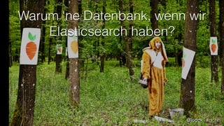 Warum ‘ne Datenbank, wenn wir
Elasticsearch haben?

@jodok #dchh

 