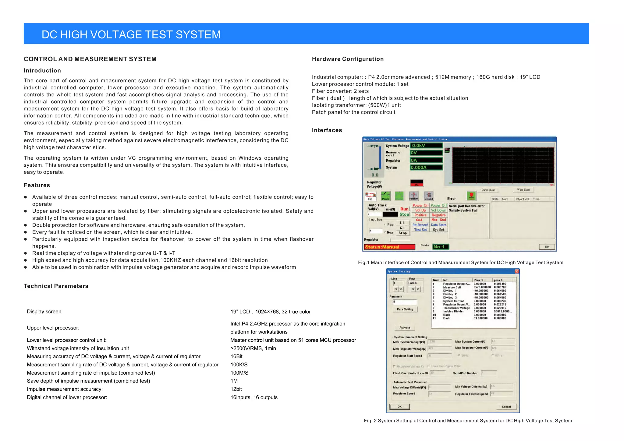 Display screen 19” LCD,1024×768, 32 true color
Intel P4 2.4GHz processor as the core integration
Upper level processor:
platform for workstations
Lower level processor control unit: Master control unit based on 51 cores MCU processor
Withstand voltage intensity of Insulation unit >2500V/RMS, 1min
Measuring accuracy of DC voltage & current, voltage & current of regulator 16Bit
Measurement sampling rate of DC voltage & current, voltage & current of regulator 100K/S
Measurement sampling rate of impulse (combined test) 100M/S
Save depth of impulse measurement (combined test) 1M
Impulse measurement accuracy: 12bit
Digital channel of lower processor: 16inputs, 16 outputs