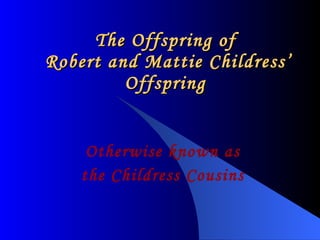 The Offspring of  Robert and Mattie Childress’ Offspring Otherwise known as the Childress Cousins 