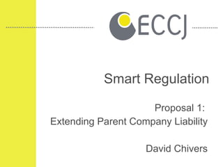 Smart Regulation Proposal 1:  Extending Parent Company Liability David Chivers 