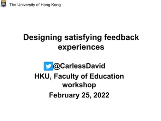 Designing satisfying feedback
experiences
@CarlessDavid
HKU, Faculty of Education
workshop
February 25, 2022
The University of Hong Kong
 