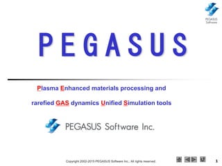 Copyright 2002-2015 PEGASUS Software Inc., All rights reserved. 1
Plasma Enhanced materials processing and
rarefied GAS dynamics Unified Simulation tools
P E G A S U S
 