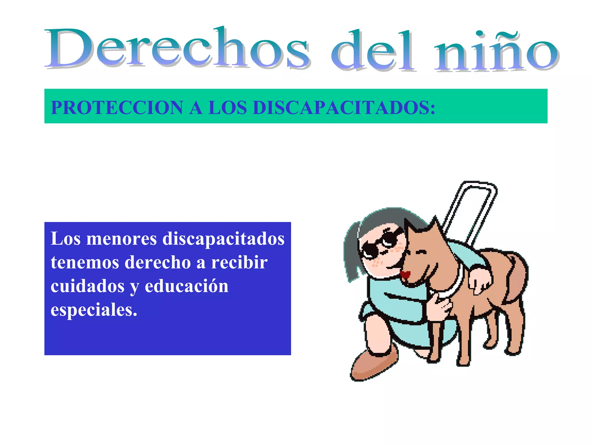 PROTECCION A LOS DISCAPACITADOS:
Los menores discapacitados
tenemos derecho a recibir
cuidados y educación
especiales.