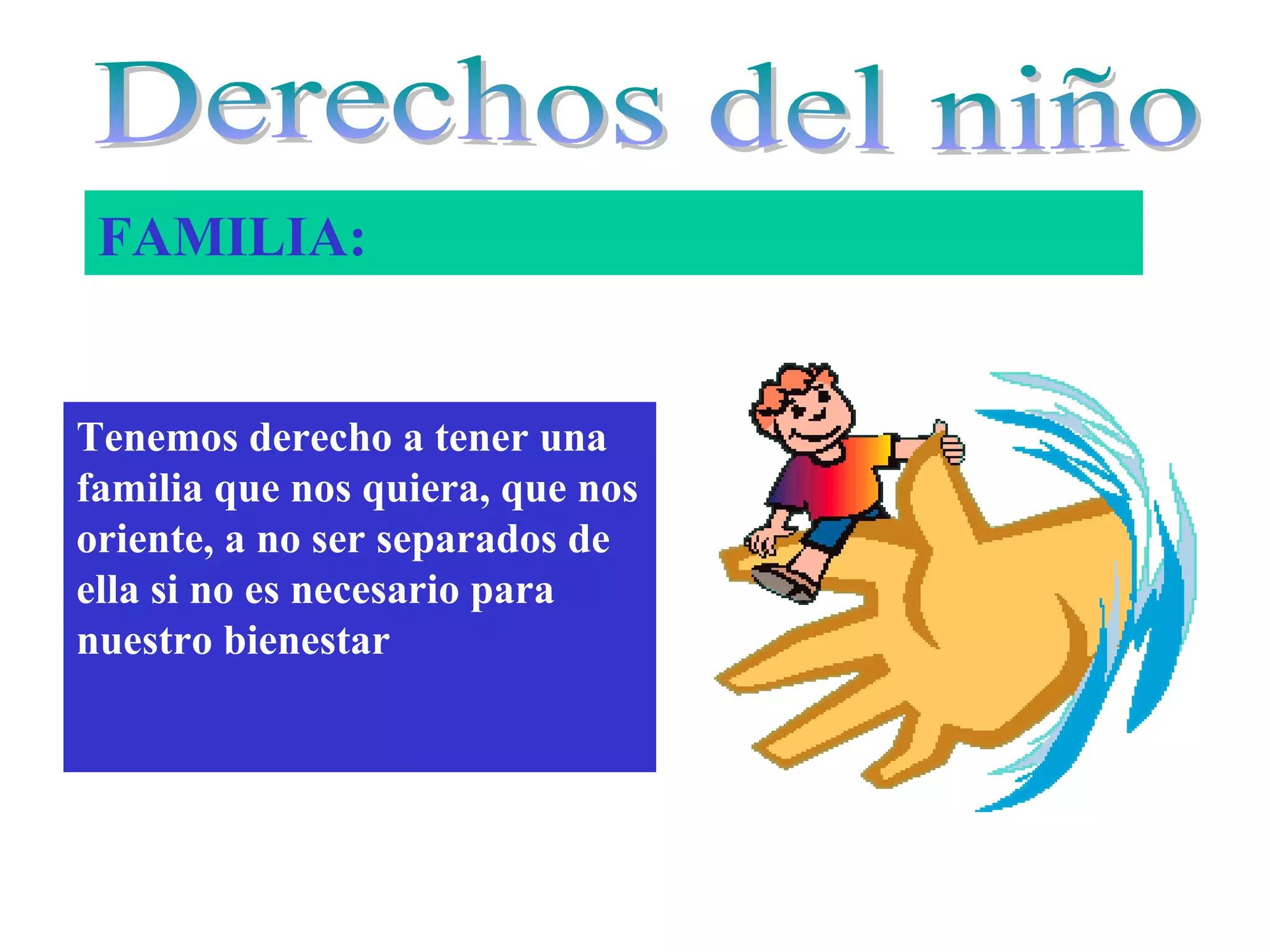 FAMILIA:
Tenemos derecho a tener una
familia que nos quiera, que nos
oriente, a no ser separados de
ella si no es necesario para
nuestro bienestar