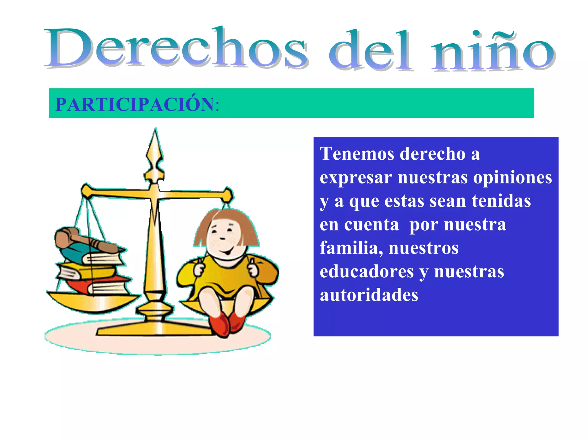 Tenemos derecho a
expresar nuestras opiniones
y a que estas sean tenidas
en cuenta por nuestra
familia, nuestros
educadores y nuestras
autoridades
PARTICIPACIÓN: