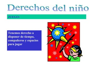 JUEGO: 
Tenemos derecho a 
disponer de tiempo, 
compañeros y espacios 
para jugar 
 