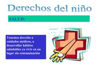 SALUD: 
Tenemos derecho a 
cuidados médicos, a 
desarrollar hábitos 
saludables ya vivir en un 
lugar sin contaminación 
 