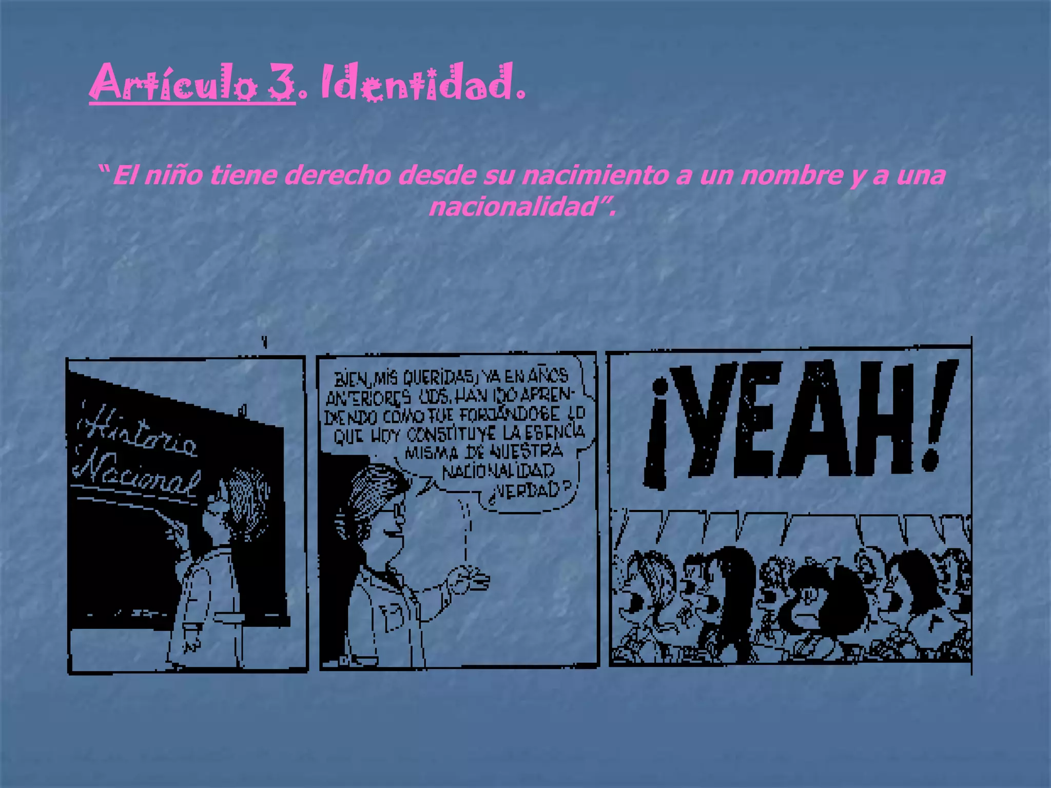 Artículo 3. Identidad.

“El niño tiene derecho desde su nacimiento a un nombre y a una
                        nacionalidad”.
 